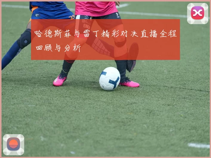 哈德斯菲与雷丁精彩对决直播全程回顾与分析