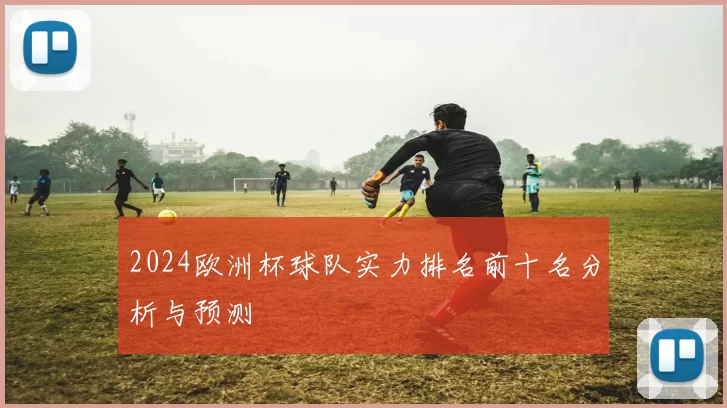 2024欧洲杯球队实力排名前十名分析与预测