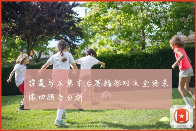 雷霆与灰熊季后赛精彩对决全场录像回顾与分析