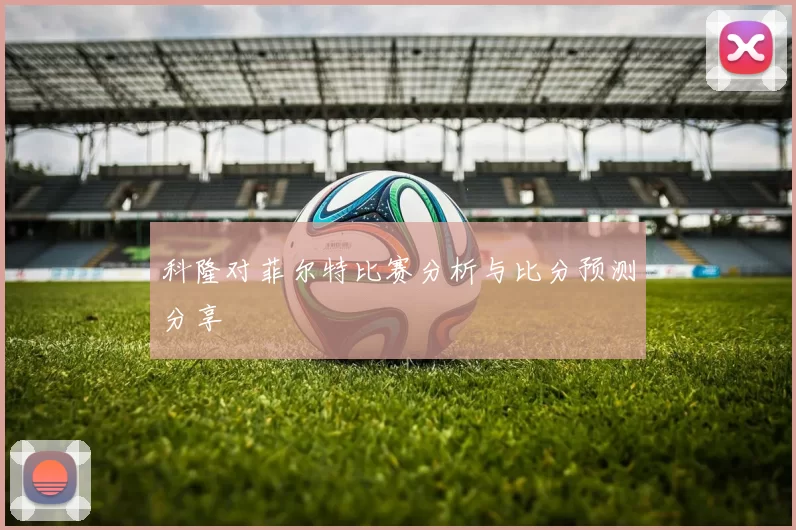 科隆对菲尔特比赛分析与比分预测分享