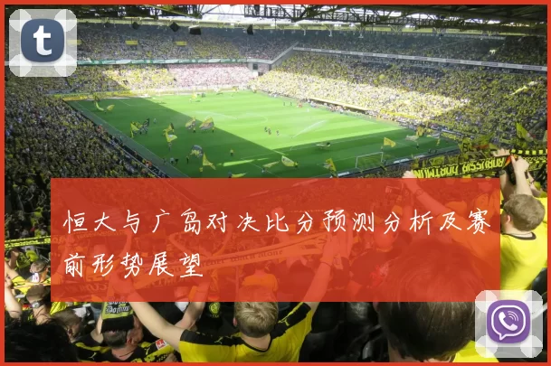 恒大与广岛对决比分预测分析及赛前形势展望
