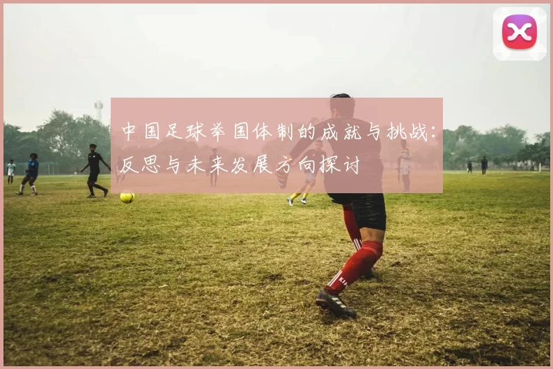 中国足球举国体制的成就与挑战：反思与未来发展方向探讨