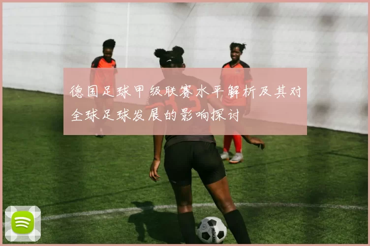 德国足球甲级联赛水平解析及其对全球足球发展的影响探讨