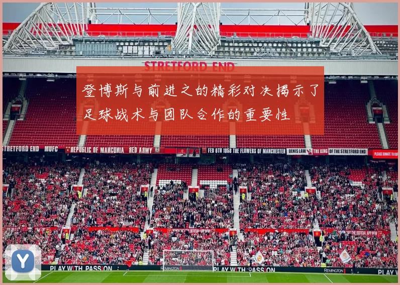 登博斯与前进之的精彩对决揭示了足球战术与团队合作的重要性